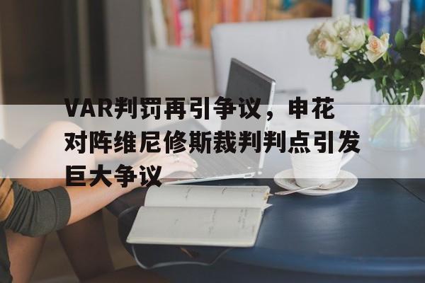 VAR判罚再引争议，申花对阵维尼修斯裁判判点引发巨大争议的简单介绍